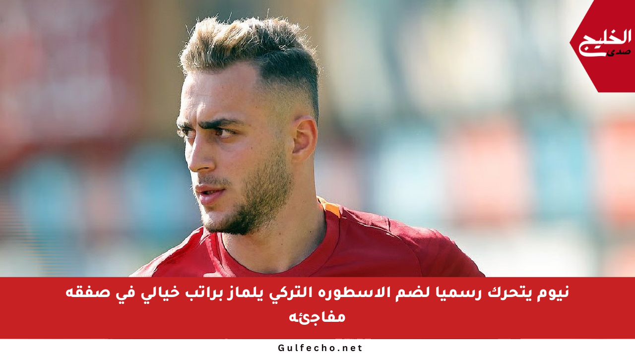 نيوم يتحرك رسميا لضم الأسطورة التركي يلماز براتب خيالي في صفقة مفاجئة